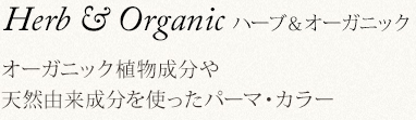 Herb & Organic ハーブ＆オーガニック オーガニック植物成分や
天然由来成分を使ったパーマ・カラー